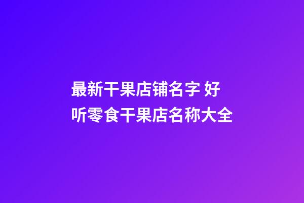 最新干果店铺名字 好听零食干果店名称大全-第1张-店铺起名-玄机派